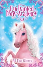 Enchanted Pony Academy: All That Glitters by Lisa Ann Scott