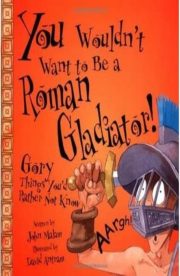 You wouldn't want to be a Roman Gladiator Gory things you'd rather not Know by John Malam