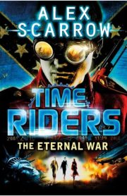 Time Riders The Eternal War (Book 4) by Alex Scarrow