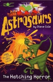 Astrosaurs The Hatching Horror by Steve Cole