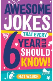Awesome Jokes that Every 6 Year Old Should Know! by Mat Waugh