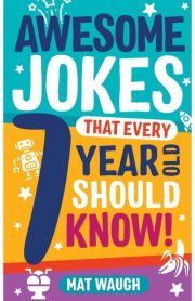 Awesome Jokes that Every 7 Year Old Should Know! by Mat Waugh