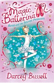 Magic Ballerina Rosa and the Secret Princess Book 7 by Darcey Bussell