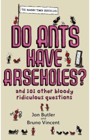 Do Ants Have Areseholes? And 101 other bloody ridiculous questions by Jon Butler & Bruno Vincent