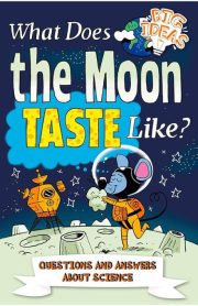 What Does the Moon Taste Like? Questions And Answers About Science Big Ideas by Thomas Canavan