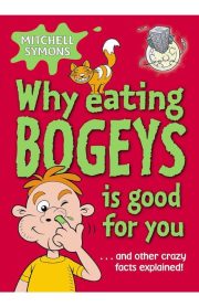 Why Eating Bogeys is good for you …and other crazy facts explained! by Mitchell Symons