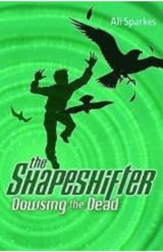 The Shapeshifter Dowsing the Dead by Ali Sparkes