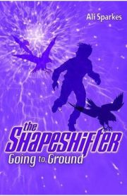 The Shapeshifter Going to Ground by Ali Sparkes